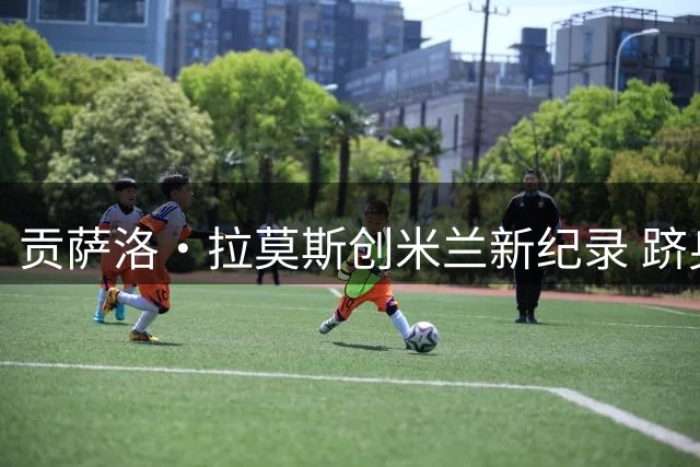 贡萨洛·拉莫斯创米兰新纪录 跻身意甲主场首秀破门前锋榜